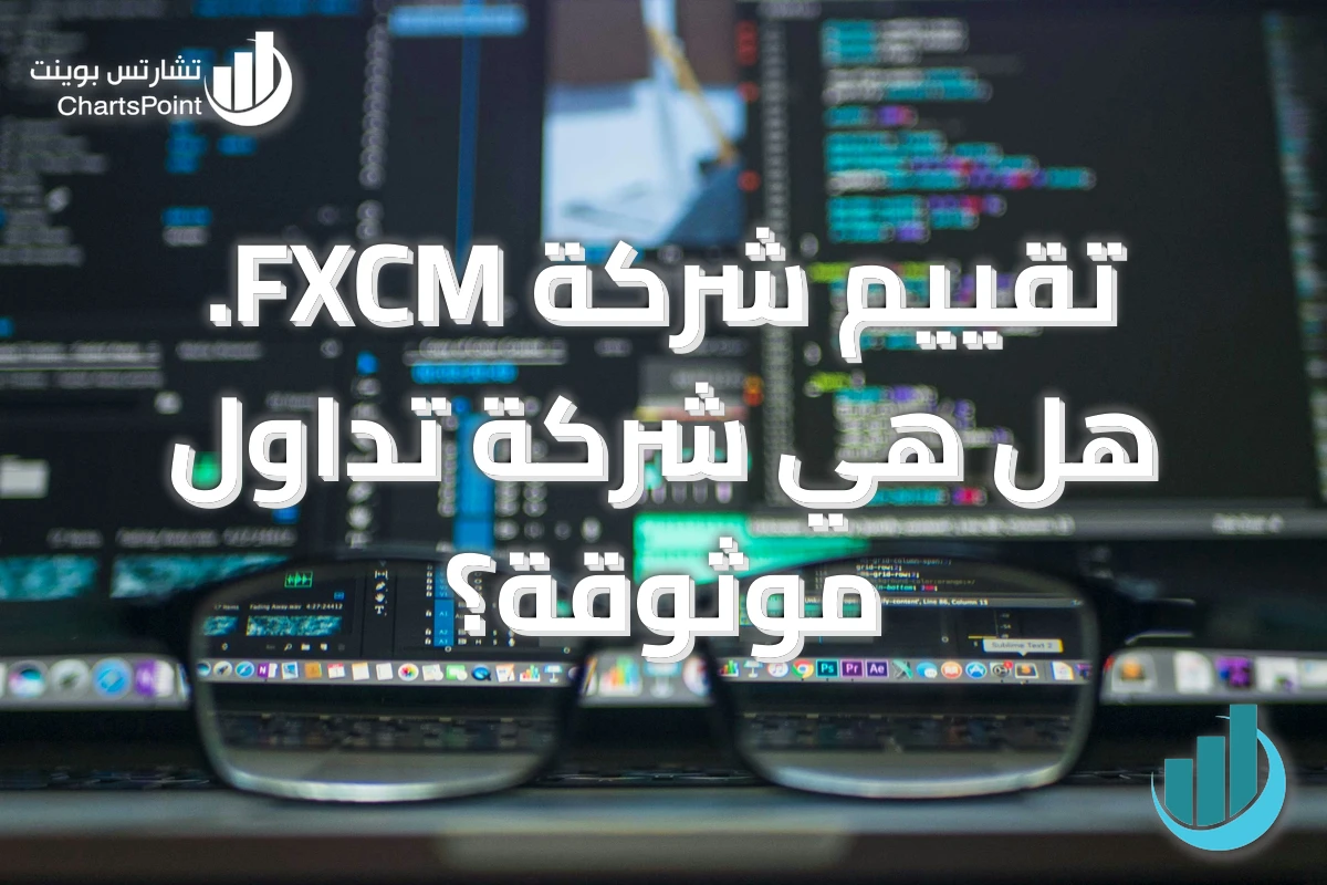 تقييم شركة FXCM. هل هي شركة تداول موثوقة؟